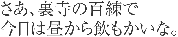 さあ、裏寺の百練で今日は昼から飲もかいな。